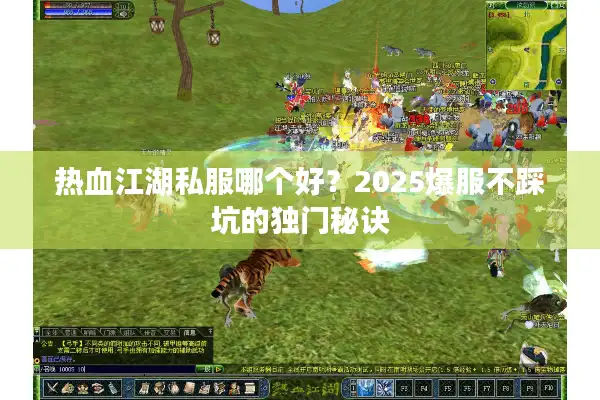 热血江湖私服哪个好？2025爆服不踩坑的独门秘诀