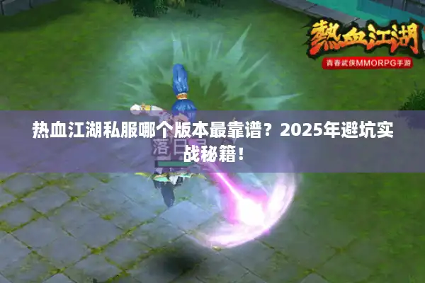热血江湖私服哪个版本最靠谱？2025年避坑实战秘籍！