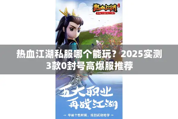 热血江湖私服哪个能玩?2025实测3款0封号高爆服推荐 热血江湖私服哪个能玩?2025实测3款0封号高爆服推荐