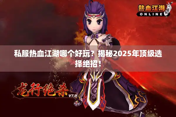 私服热血江湖哪个好玩？揭秘2025年顶级选择绝招！