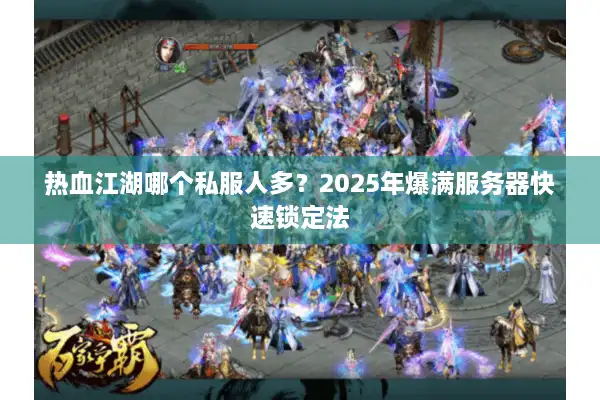 热血江湖哪个私服人多？2025年爆满服务器快速锁定法