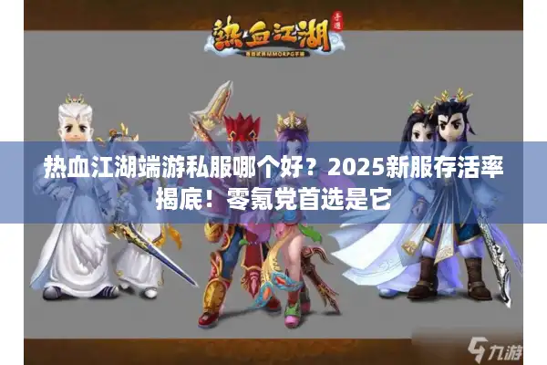 热血江湖端游私服哪个好？2025新服存活率揭底！零氪党首选是它