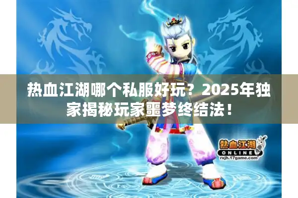 热血江湖哪个私服好玩？2025年独家揭秘玩家噩梦终结法！