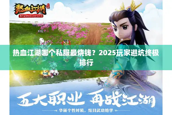 热血江湖哪个私服最烧钱？2025玩家避坑终极排行