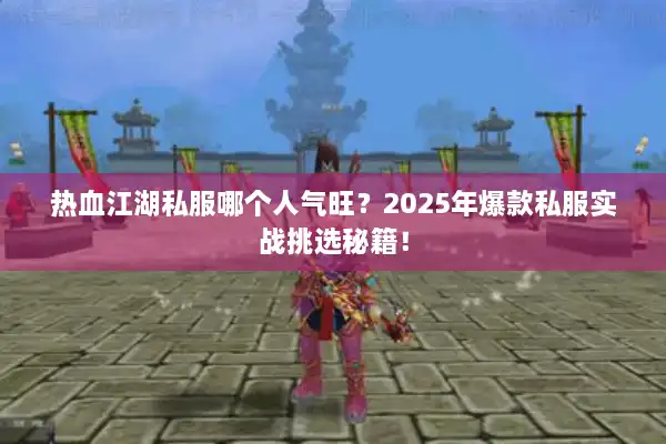 热血江湖私服哪个人气旺?2025年爆款私服实战挑选秘籍! 热血江湖私服哪个人气旺?2025年爆款私服实战挑选秘籍!
