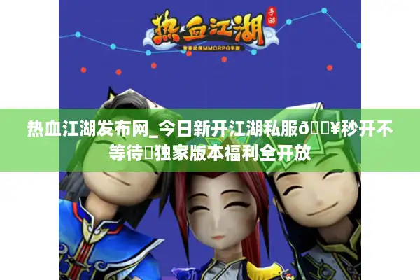 热血江湖发布网_今日新开江湖私服🔥秒开不等待⚡独家版本福利全开放