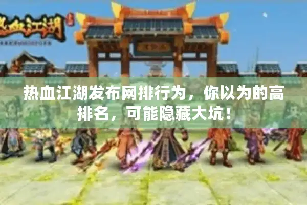 热血江湖发布网排行为，你以为的高排名，可能隐藏大坑！