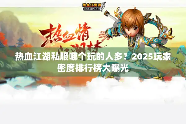 热血江湖私服哪个玩的人多？2025玩家密度排行榜大曝光