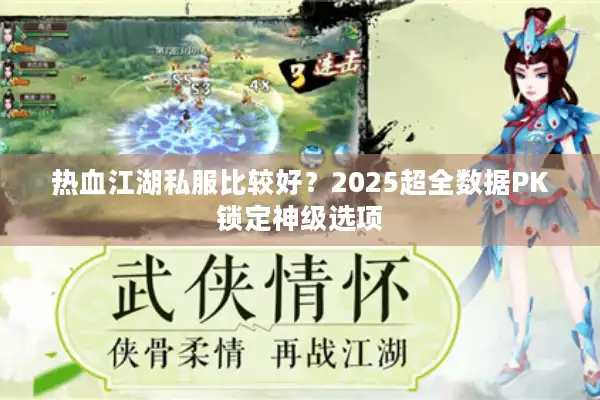 热血江湖私服比较好?2025超全数据PK锁定神级选项 热血江湖私服比较好?2025超全数据PK锁定神级选项