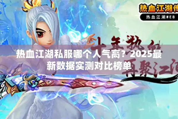 热血江湖私服哪个人气高?2025最新数据实测对比榜单 热血江湖私服哪个人气高?2025最新数据实测对比榜单