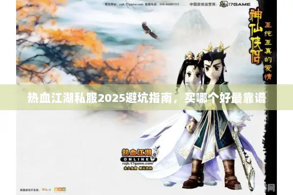 热血江湖私服2025避坑指南,买哪个好最靠谱 热血江湖私服2025避坑指南,买哪个好最靠谱