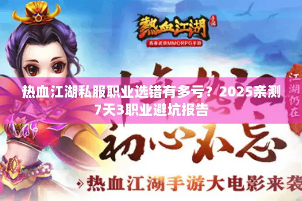 热血江湖私服职业选错有多亏?2025亲测7天3职业避坑报告 热血江湖私服职业选错有多亏?2025亲测7天3职业避坑报告