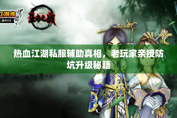 热血江湖私服辅助真相,老玩家亲授防坑升级秘籍 热血江湖私服辅助真相,老玩家亲授防坑升级秘籍