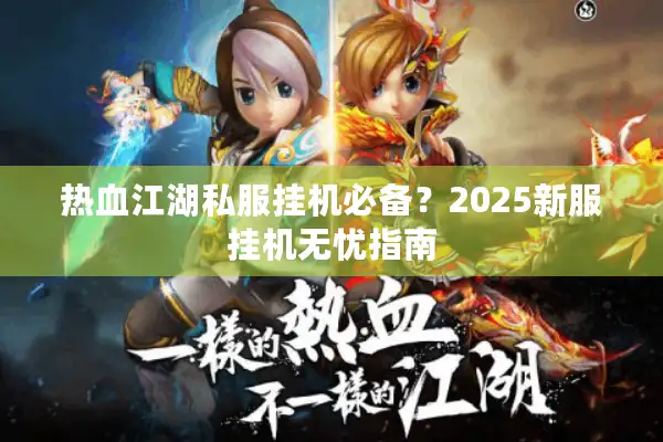 热血江湖私服挂机必备?2025新服挂机无忧指南 热血江湖私服挂机必备?2025新服挂机无忧指南