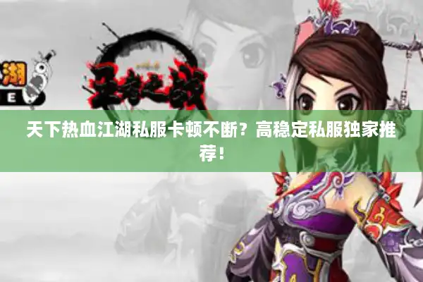 天下热血江湖私服卡顿不断？高稳定私服独家推荐！