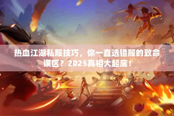 热血江湖私服技巧,你一直选错服的致命误区?2025真相大起底! 热血江湖私服技巧,你一直选错服的致命误区?2025真相大起底!