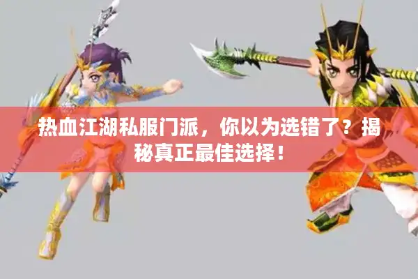 热血江湖私服门派，你以为选错了？揭秘真正最佳选择！