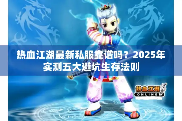 热血江湖最新私服靠谱吗？2025年实测五大避坑生存法则