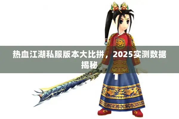 热血江湖私服版本大比拼,2025实测数据揭秘 热血江湖私服版本大比拼,2025实测数据揭秘