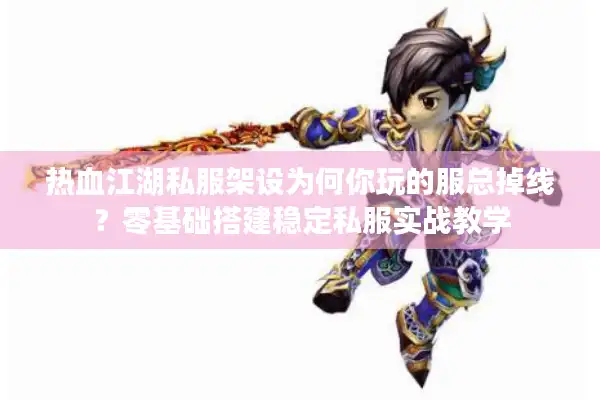 热血江湖私服架设为何你玩的服总掉线？零基础搭建稳定私服实战教学