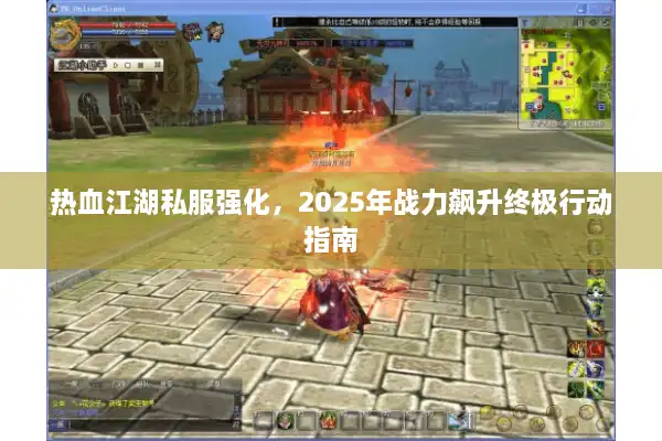 热血江湖私服强化,2025年战力飙升终极行动指南 热血江湖私服强化,2025年战力飙升终极行动指南