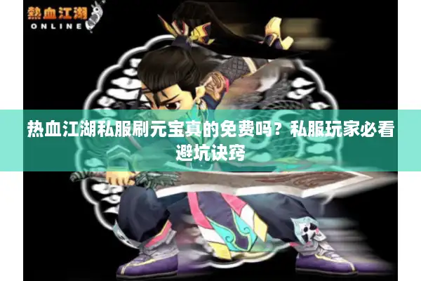 热血江湖私服刷元宝真的免费吗？私服玩家必看避坑诀窍