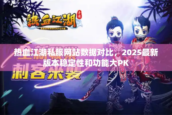 热血江湖私服网站数据对比，2025最新版本稳定性和功能大PK