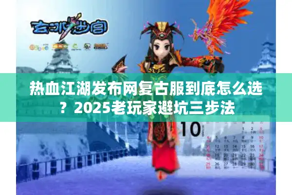 热血江湖发布网复古服到底怎么选？2025老玩家避坑三步法