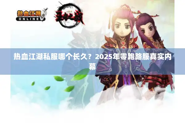 热血江湖私服哪个长久?2025年零跑路服真实内幕 热血江湖私服哪个长久?2025年零跑路服真实内幕