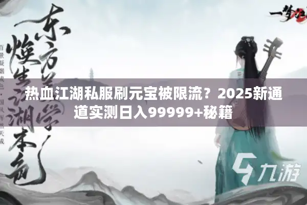 热血江湖私服刷元宝被限流？2025新通道实测日入99999+秘籍