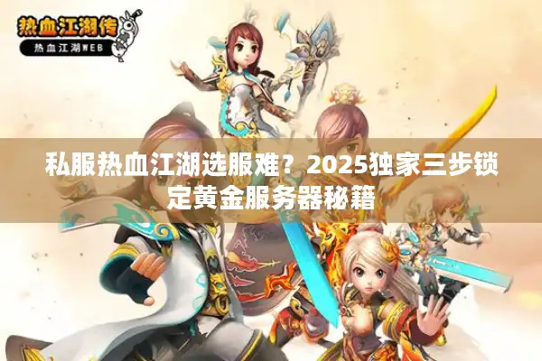 私服热血江湖选服难？2025独家三步锁定黄金服务器秘籍
