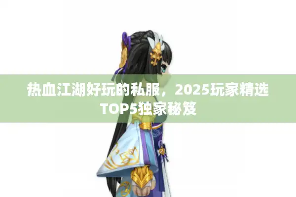 热血江湖好玩的私服，2025玩家精选TOP5独家秘笈