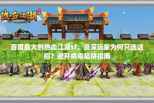 百度最火的热血江湖sf,资深玩家为何只选这招?避开病毒陷阱指南 百度最火的热血江湖sf,资深玩家为何只选这招?避开病毒陷阱指南