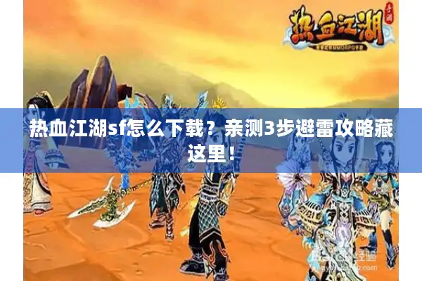 热血江湖sf怎么下载?亲测3步避雷攻略藏这里! 热血江湖sf怎么下载?亲测3步避雷攻略藏这里!