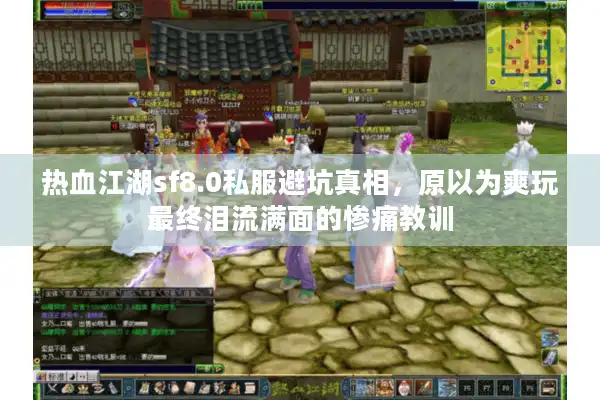 热血江湖sf8.0私服避坑真相,原以为爽玩最终泪流满面的惨痛教训 热血江湖sf8.0私服避坑真相,原以为爽玩最终泪流满面的惨痛教训
