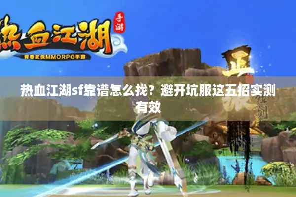 热血江湖sf靠谱怎么找？避开坑服这五招实测有效