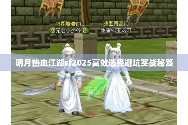 明月热血江湖sf2025高效选择避坑实战秘笈