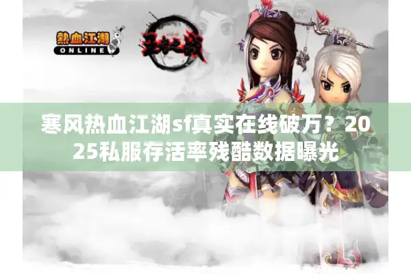 寒风热血江湖sf真实在线破万？2025私服存活率残酷数据曝光