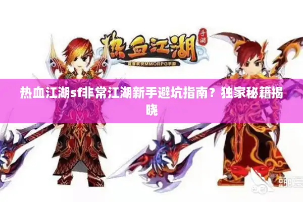 热血江湖sf非常江湖新手避坑指南?独家秘籍揭晓 热血江湖sf非常江湖新手避坑指南?独家秘籍揭晓