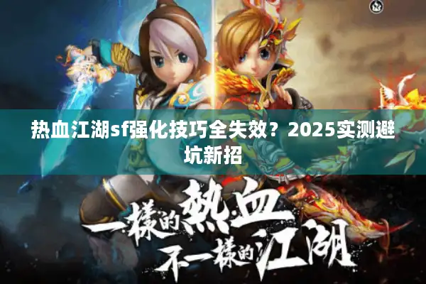 热血江湖sf强化技巧全失效？2025实测避坑新招