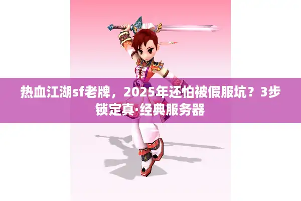 热血江湖sf老牌，2025年还怕被假服坑？3步锁定真·经典服务器