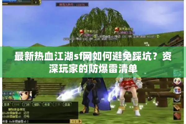 最新热血江湖sf网如何避免踩坑？资深玩家的防爆雷清单