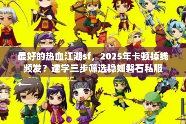 最好的热血江湖sf，2025年卡顿掉线频发？速学三步筛选稳如磐石私服