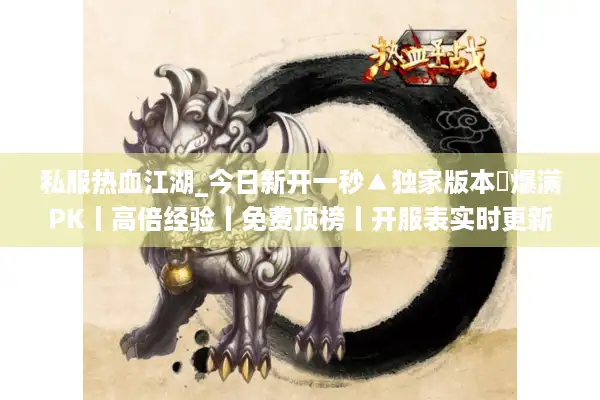 私服热血江湖_今日新开一秒▲独家版本◀爆满PK丨高倍经验丨免费顶榜丨开服表实时更新
