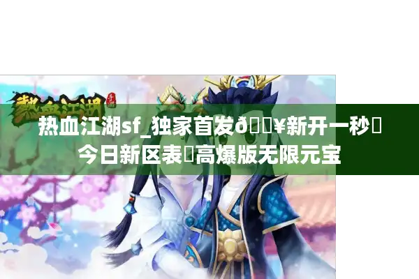 热血江湖sf_独家首发🔥新开一秒⚡今日新区表▶高爆版无限元宝