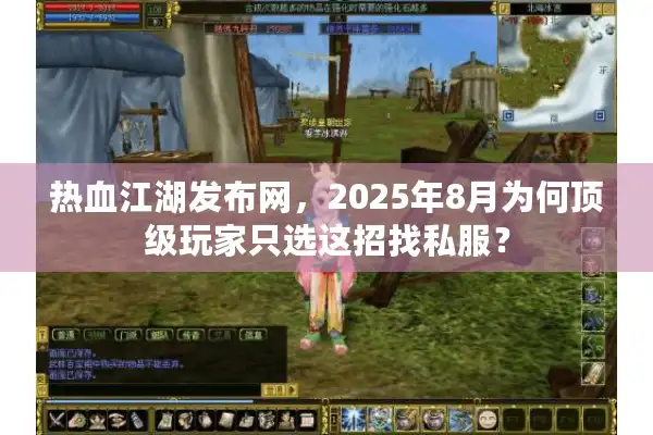 热血江湖发布网,2025年8月为何顶级玩家只选这招找私服? 热血江湖发布网,2025年8月为何顶级玩家只选这招找私服?