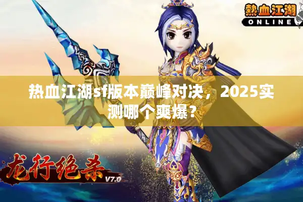 热血江湖sf版本巅峰对决，2025实测哪个爽爆？