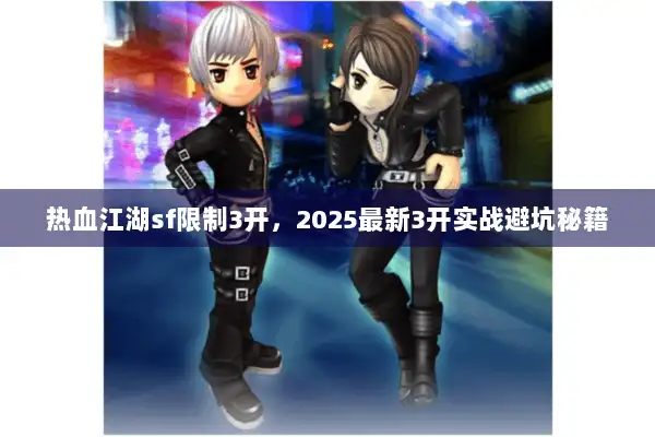 热血江湖sf限制3开，2025最新3开实战避坑秘籍