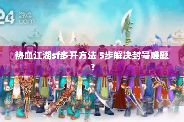热血江湖sf多开方法 5步解决封号难题？