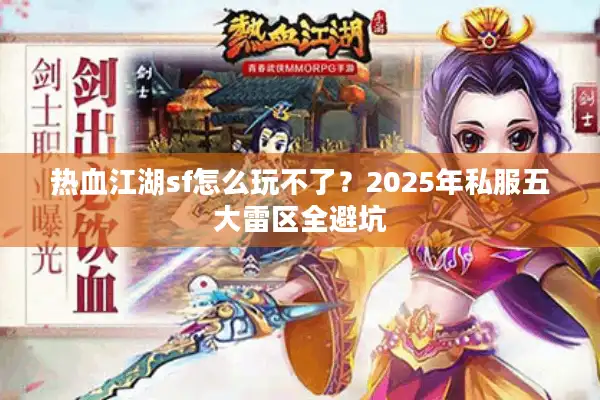 热血江湖sf怎么玩不了?2025年私服五大雷区全避坑 热血江湖sf怎么玩不了?2025年私服五大雷区全避坑